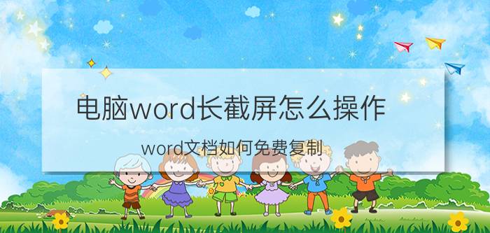 电脑word长截屏怎么操作 word文档如何免费复制？